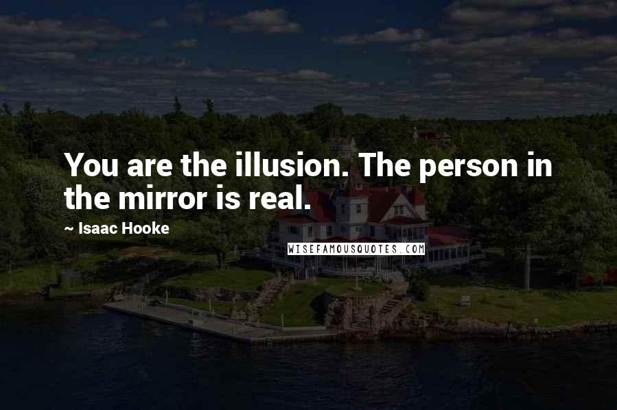 Isaac Hooke quotes: You are the illusion. The person in the mirror is real.