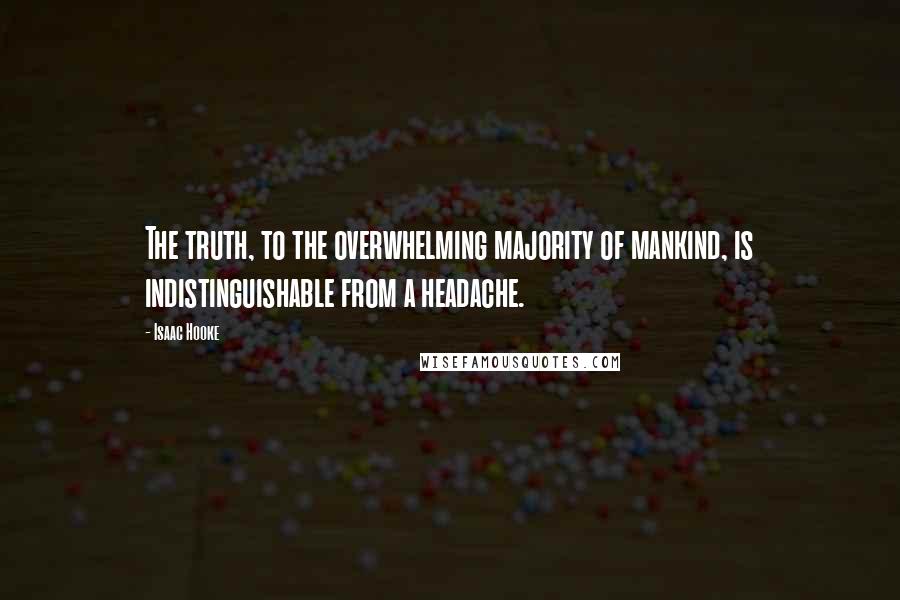 Isaac Hooke quotes: The truth, to the overwhelming majority of mankind, is indistinguishable from a headache.