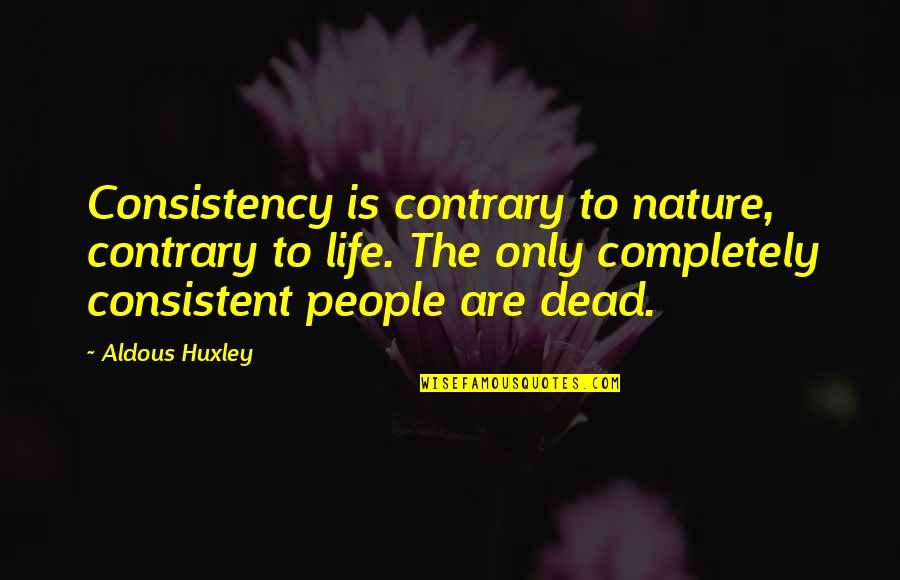 Isaac Lahey Quotes By Aldous Huxley: Consistency is contrary to nature, contrary to life.