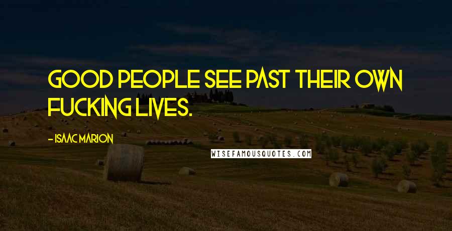 Isaac Marion quotes: Good people see past their own fucking lives.