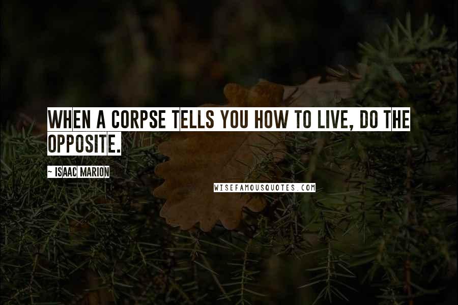 Isaac Marion quotes: When a corpse tells you how to live, do the opposite.