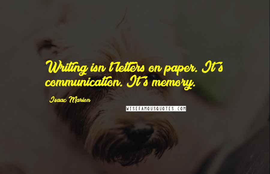 Isaac Marion quotes: Writing isn't letters on paper. It's communication. It's memory.