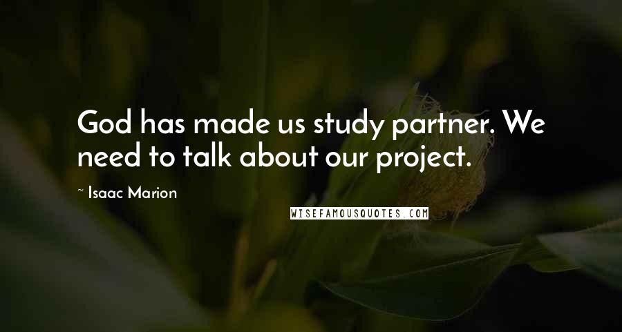 Isaac Marion quotes: God has made us study partner. We need to talk about our project.