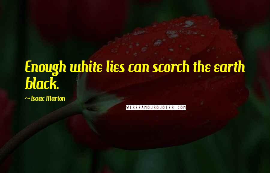 Isaac Marion quotes: Enough white lies can scorch the earth black.