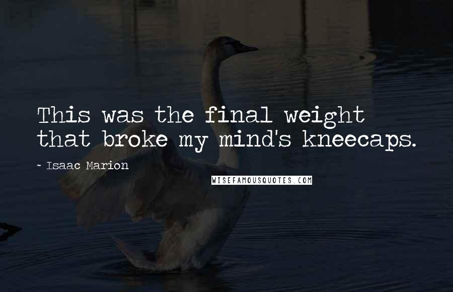 Isaac Marion quotes: This was the final weight that broke my mind's kneecaps.