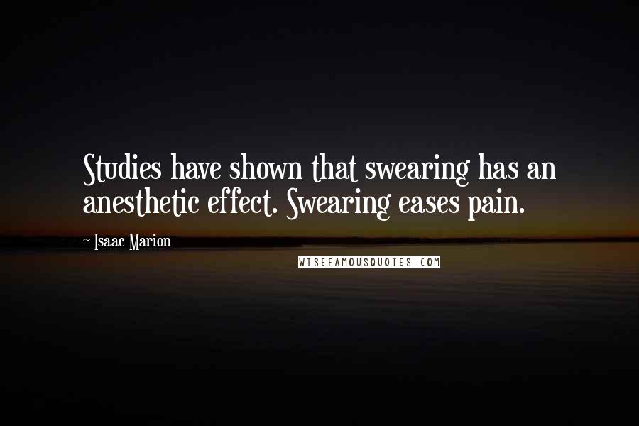 Isaac Marion quotes: Studies have shown that swearing has an anesthetic effect. Swearing eases pain.