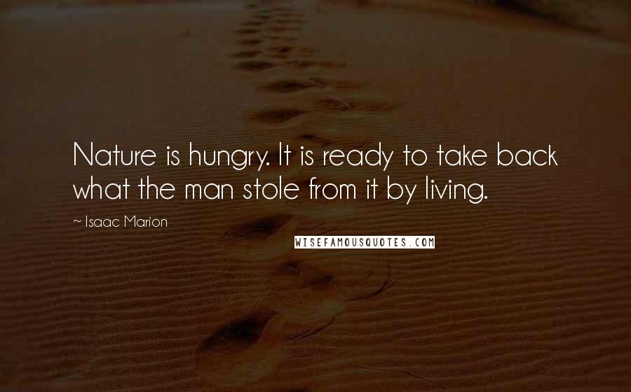 Isaac Marion quotes: Nature is hungry. It is ready to take back what the man stole from it by living.