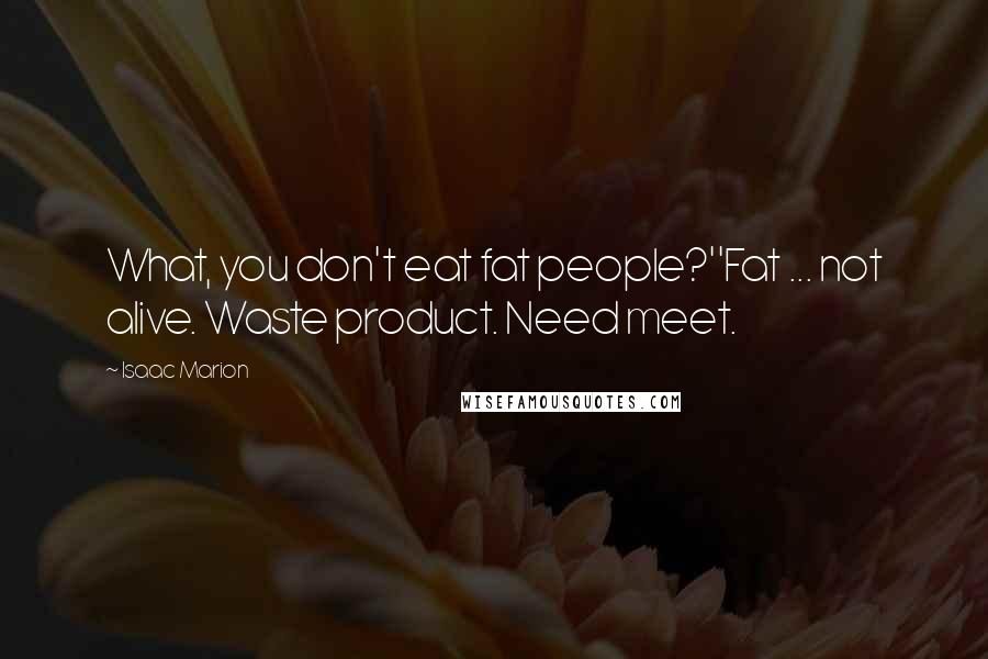 Isaac Marion quotes: What, you don't eat fat people?''Fat ... not alive. Waste product. Need meet.