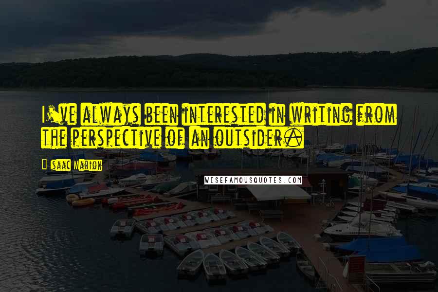 Isaac Marion quotes: I've always been interested in writing from the perspective of an outsider.