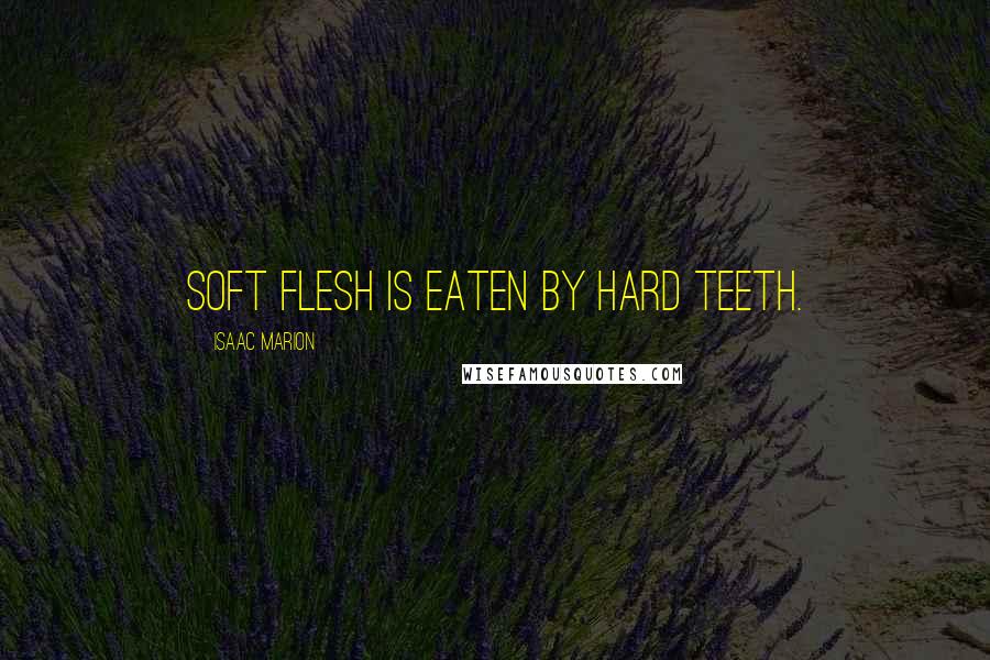 Isaac Marion quotes: Soft flesh is eaten by hard teeth.