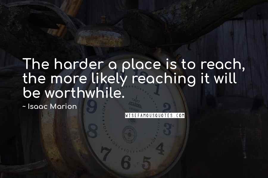 Isaac Marion quotes: The harder a place is to reach, the more likely reaching it will be worthwhile.