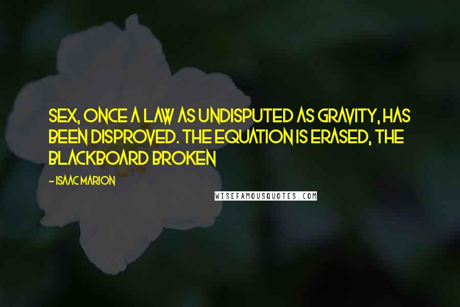 Isaac Marion quotes: Sex, once a law as undisputed as gravity, has been disproved. The equation is erased, the blackboard broken