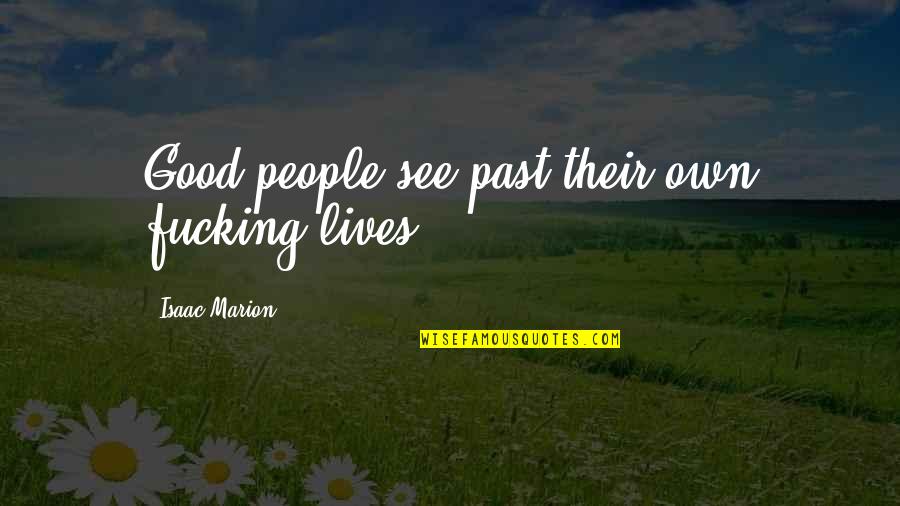 Isaac Marion Quotes By Isaac Marion: Good people see past their own fucking lives.