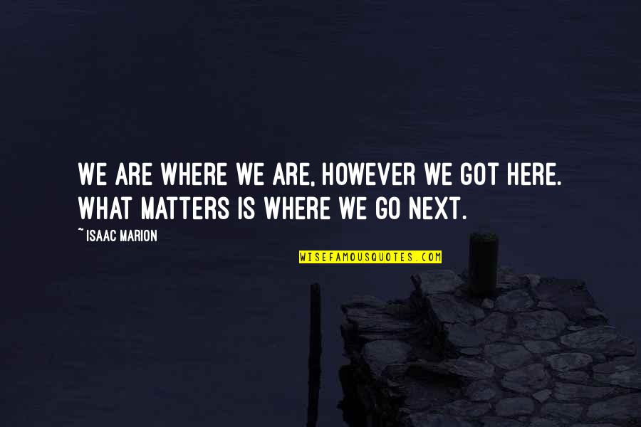 Isaac Marion Quotes By Isaac Marion: We are where we are, however we got