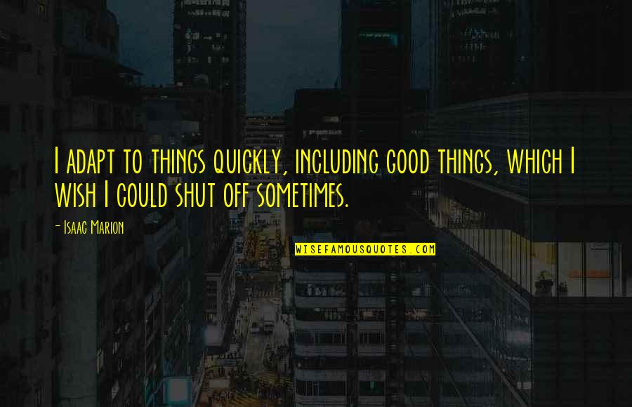 Isaac Marion Quotes By Isaac Marion: I adapt to things quickly, including good things,