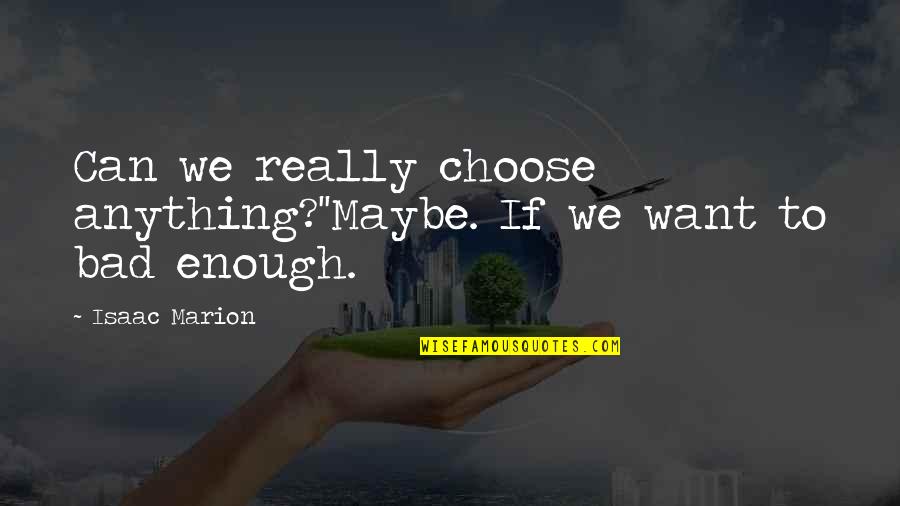 Isaac Marion Quotes By Isaac Marion: Can we really choose anything?''Maybe. If we want