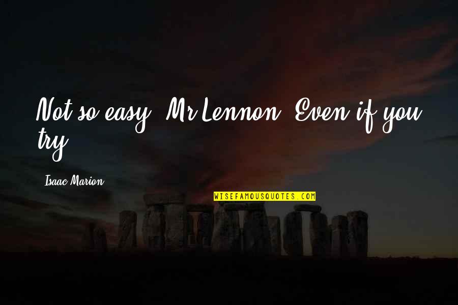Isaac Marion Quotes By Isaac Marion: Not so easy, Mr Lennon. Even if you