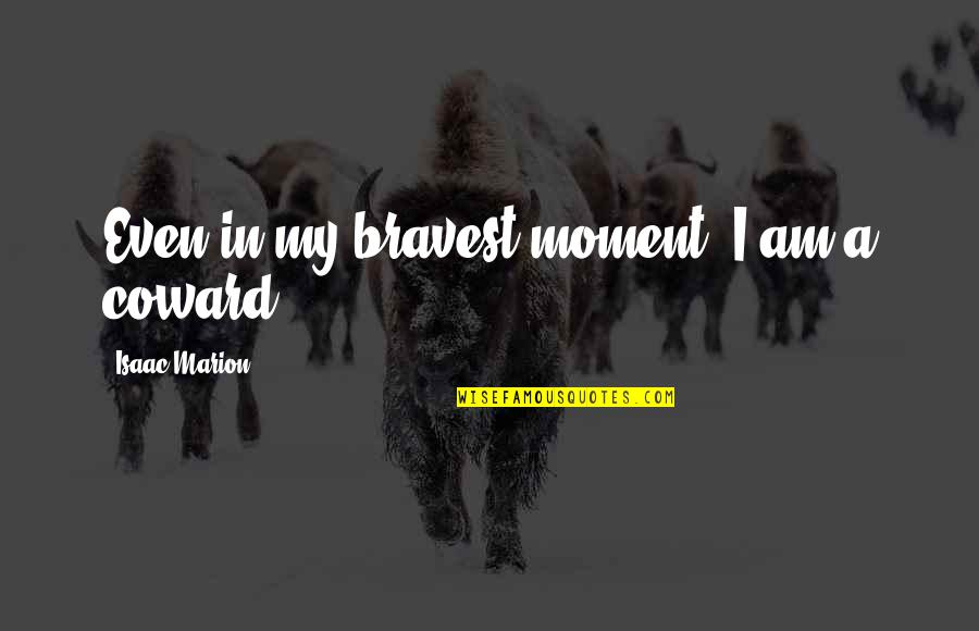 Isaac Marion Quotes By Isaac Marion: Even in my bravest moment, I am a