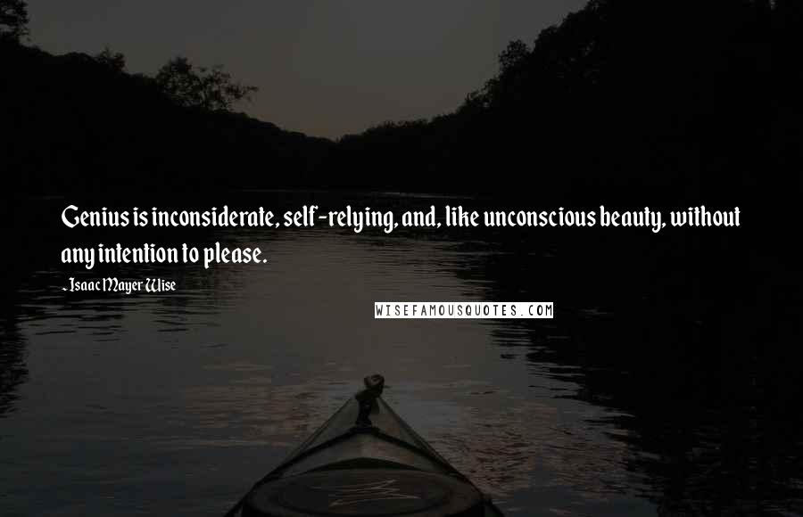 Isaac Mayer Wise quotes: Genius is inconsiderate, self-relying, and, like unconscious beauty, without any intention to please.