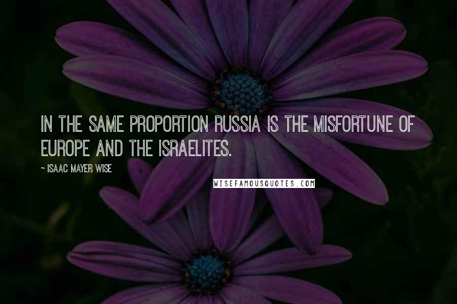 Isaac Mayer Wise quotes: In the same proportion Russia is the misfortune of Europe and the Israelites.