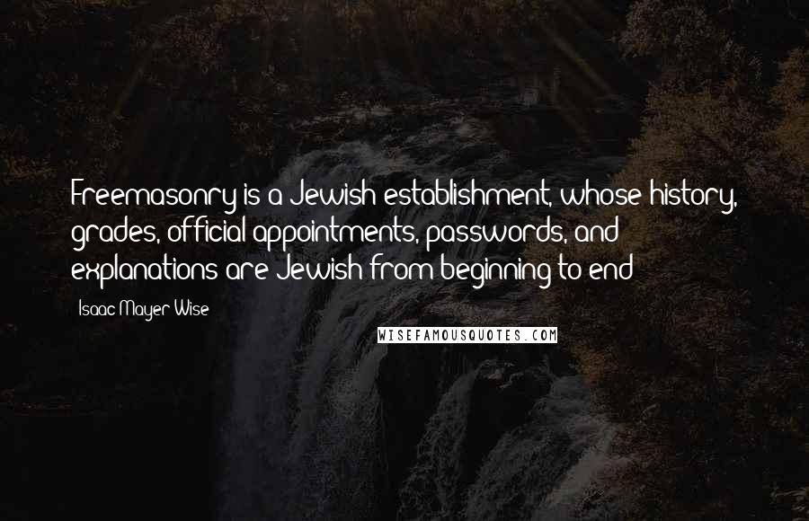 Isaac Mayer Wise quotes: Freemasonry is a Jewish establishment, whose history, grades, official appointments, passwords, and explanations are Jewish from beginning to end