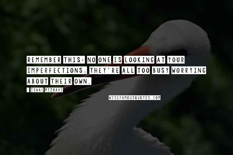 Isaac Mizrahi quotes: Remember this: No one is looking at your imperfections; they're all too busy worrying about their own.