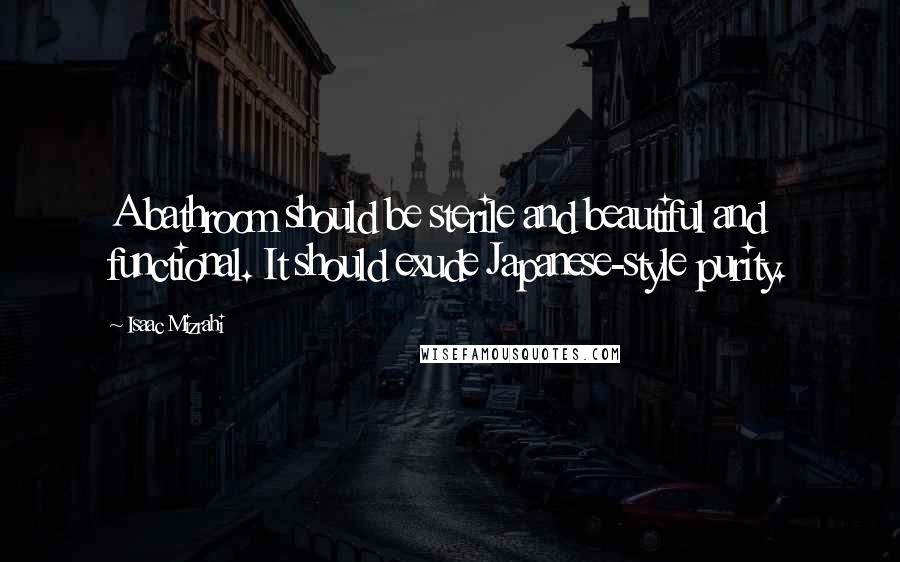 Isaac Mizrahi quotes: A bathroom should be sterile and beautiful and functional. It should exude Japanese-style purity.