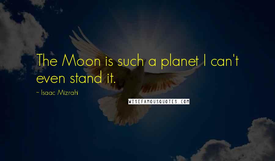 Isaac Mizrahi quotes: The Moon is such a planet I can't even stand it.