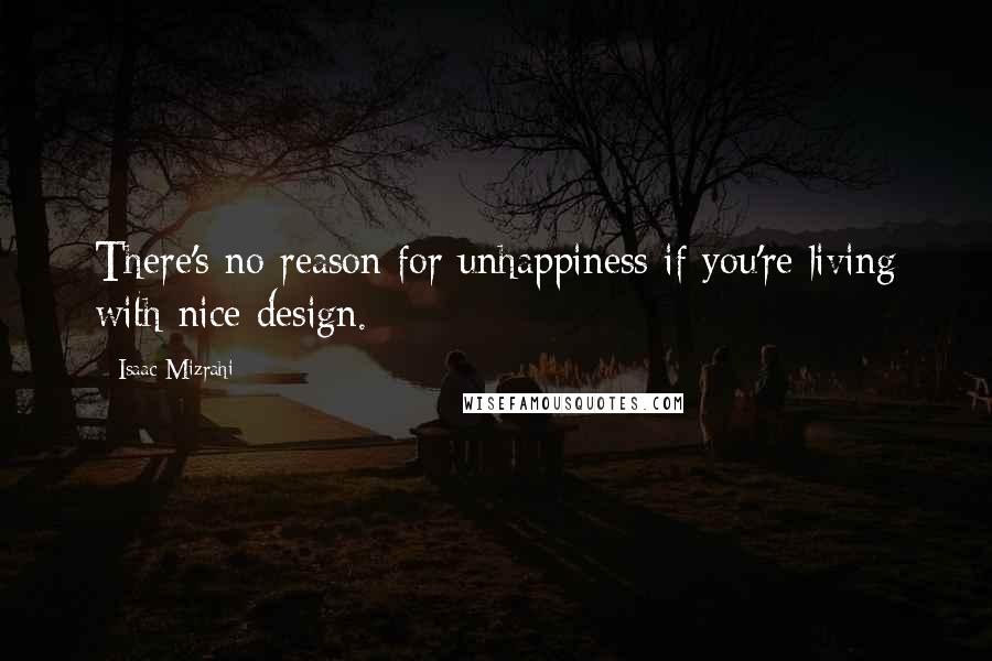 Isaac Mizrahi quotes: There's no reason for unhappiness if you're living with nice design.