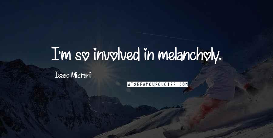 Isaac Mizrahi quotes: I'm so involved in melancholy.