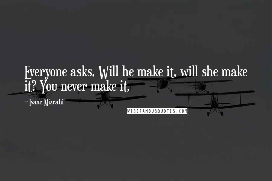 Isaac Mizrahi quotes: Everyone asks, Will he make it, will she make it? You never make it.