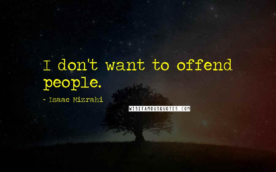 Isaac Mizrahi quotes: I don't want to offend people.