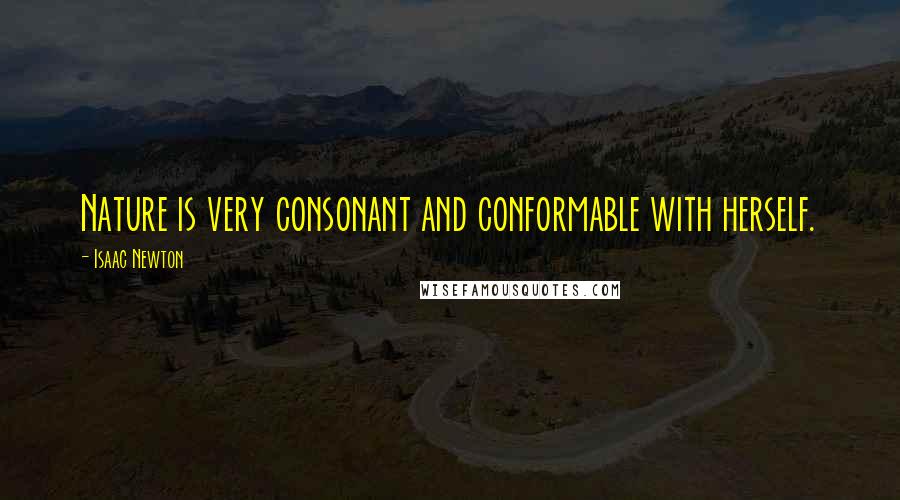 Isaac Newton quotes: Nature is very consonant and conformable with herself.