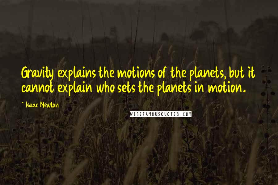 Isaac Newton quotes: Gravity explains the motions of the planets, but it cannot explain who sets the planets in motion.