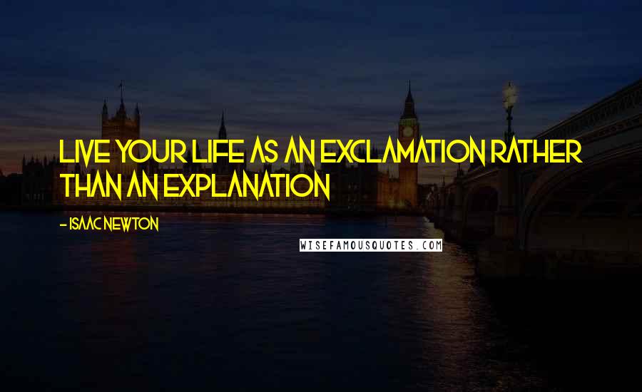 Isaac Newton quotes: Live your life as an Exclamation rather than an Explanation