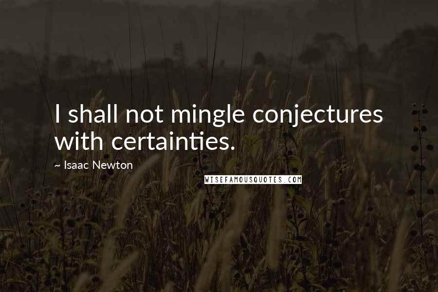 Isaac Newton quotes: I shall not mingle conjectures with certainties.