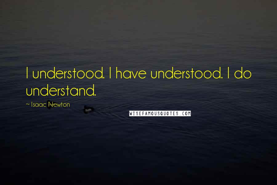 Isaac Newton quotes: I understood. I have understood. I do understand.