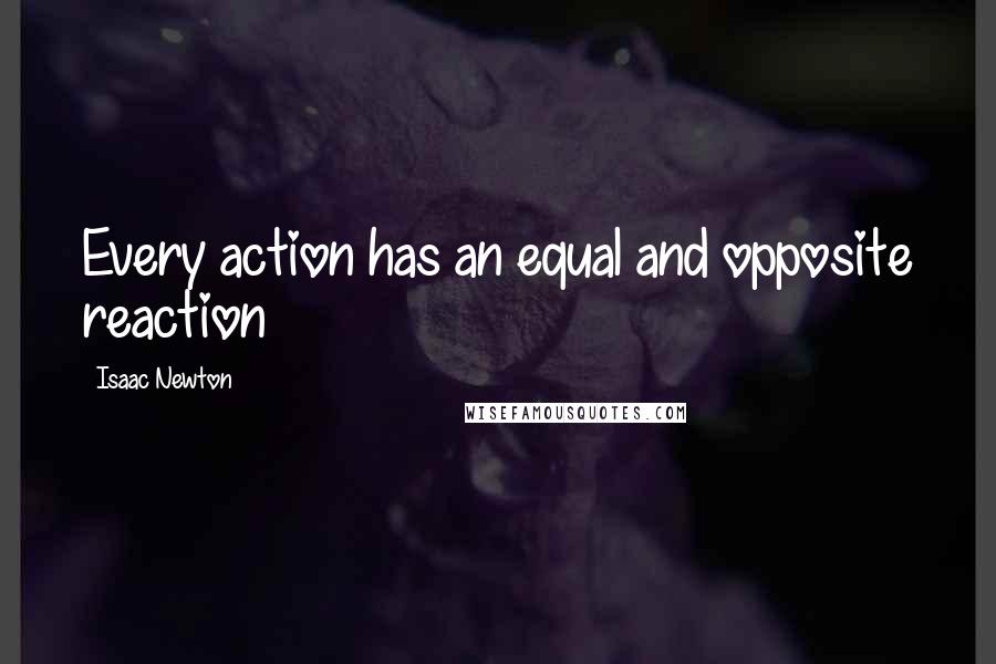 Isaac Newton quotes: Every action has an equal and opposite reaction