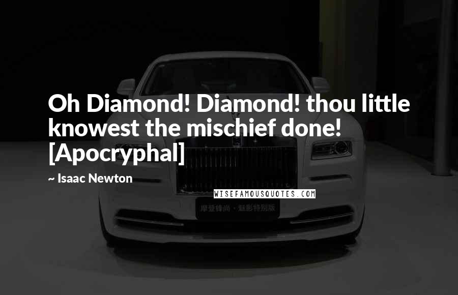 Isaac Newton quotes: Oh Diamond! Diamond! thou little knowest the mischief done! [Apocryphal]