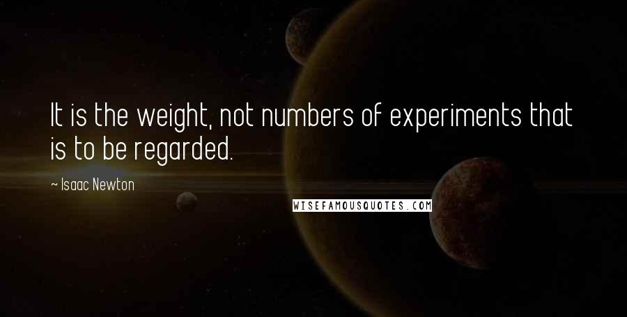 Isaac Newton quotes: It is the weight, not numbers of experiments that is to be regarded.
