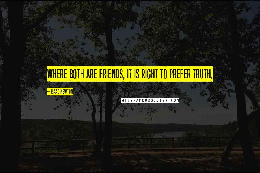 Isaac Newton quotes: Where both are friends, it is right to prefer truth.