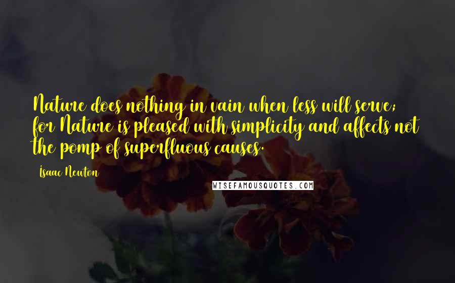 Isaac Newton quotes: Nature does nothing in vain when less will serve; for Nature is pleased with simplicity and affects not the pomp of superfluous causes.