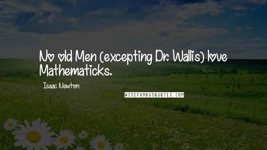 Isaac Newton quotes: No old Men (excepting Dr. Wallis) love Mathematicks.