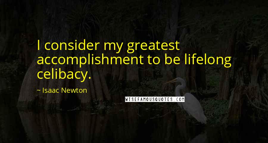 Isaac Newton quotes: I consider my greatest accomplishment to be lifelong celibacy.
