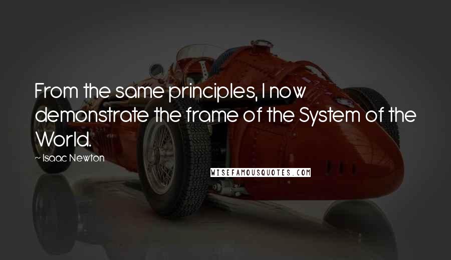 Isaac Newton quotes: From the same principles, I now demonstrate the frame of the System of the World.