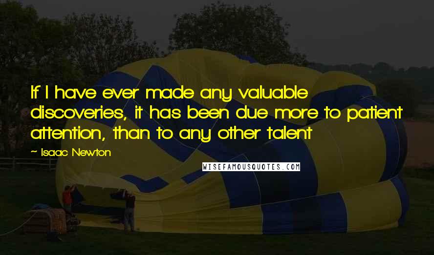 Isaac Newton quotes: If I have ever made any valuable discoveries, it has been due more to patient attention, than to any other talent