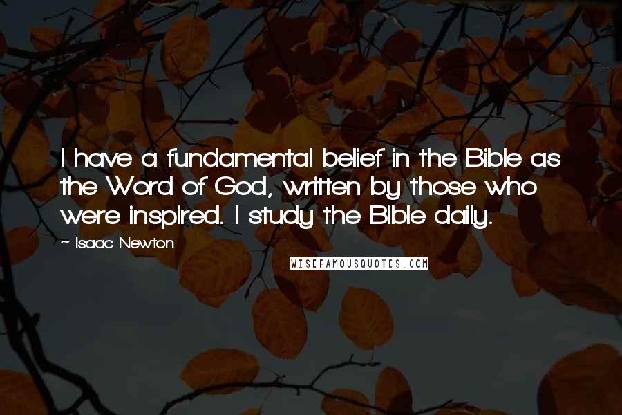 Isaac Newton quotes: I have a fundamental belief in the Bible as the Word of God, written by those who were inspired. I study the Bible daily.