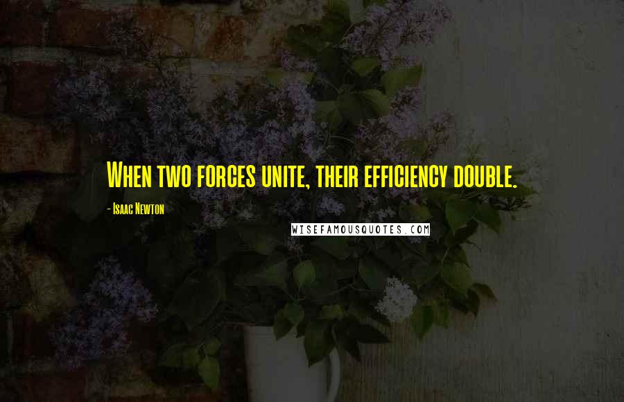 Isaac Newton quotes: When two forces unite, their efficiency double.