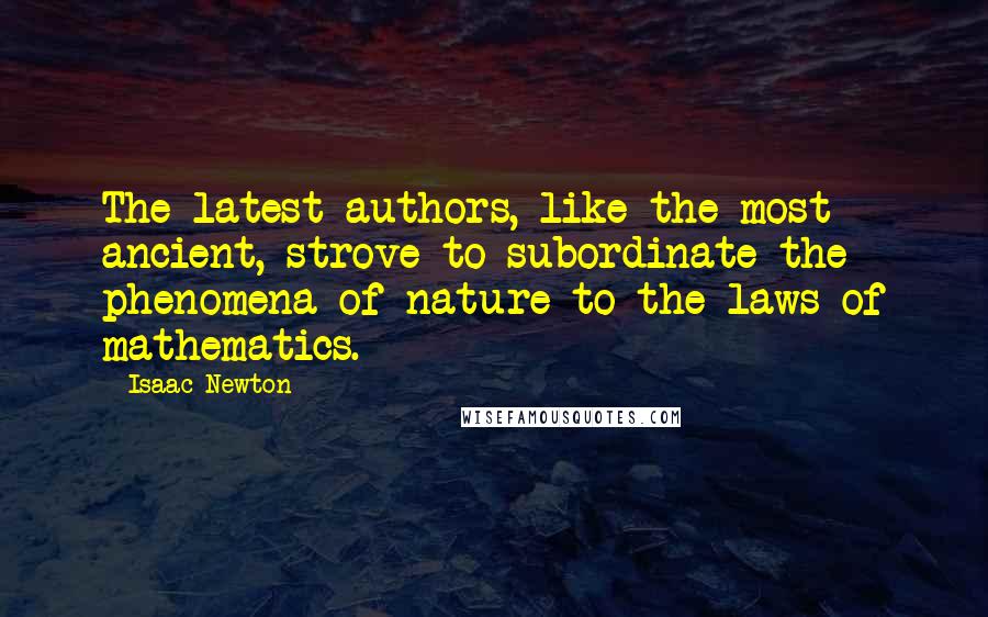 Isaac Newton quotes: The latest authors, like the most ancient, strove to subordinate the phenomena of nature to the laws of mathematics.
