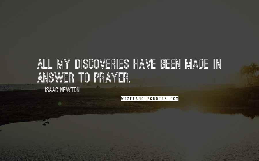 Isaac Newton quotes: All my discoveries have been made in answer to prayer.